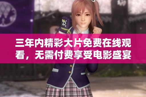 三年内精彩大片免费在线观看，无需付费享受电影盛宴