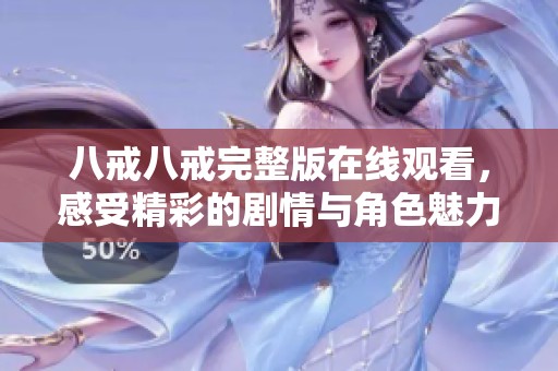 八戒八戒完整版在线观看，感受精彩的剧情与角色魅力