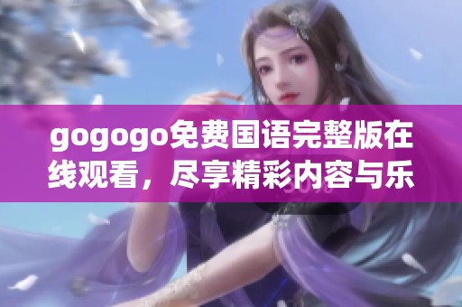 gogogo免费国语完整版在线观看，尽享精彩内容与乐趣