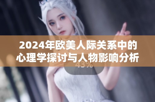 2024年欧美人际关系中的心理学探讨与人物影响分析
