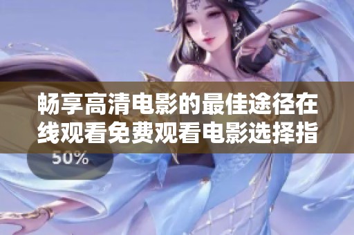 畅享高清电影的最佳途径在线观看免费观看电影选择指南