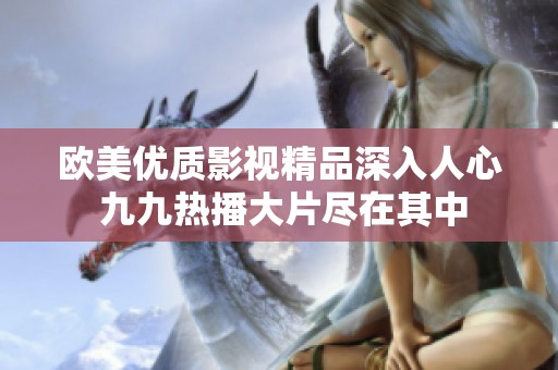 欧美优质影视精品深入人心 九九热播大片尽在其中