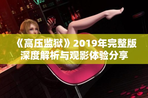《高压监狱》2019年完整版深度解析与观影体验分享