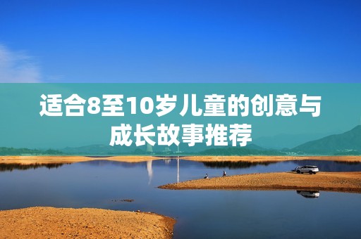 适合8至10岁儿童的创意与成长故事推荐
