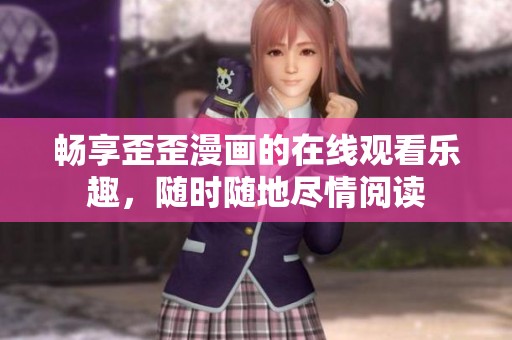 畅享歪歪漫画的在线观看乐趣，随时随地尽情阅读
