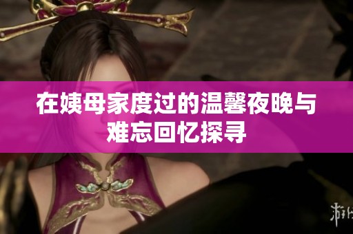 在姨母家度过的温馨夜晚与难忘回忆探寻