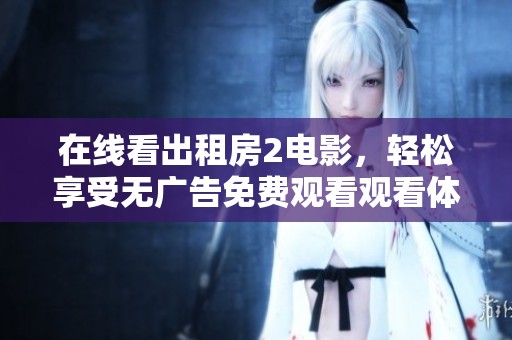 在线看出租房2电影，轻松享受无广告免费观看观看体验