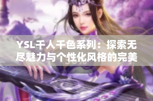 YSL千人千色系列：探索无尽魅力与个性化风格的完美结合