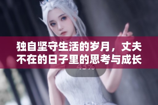 独自坚守生活的岁月，丈夫不在的日子里的思考与成长