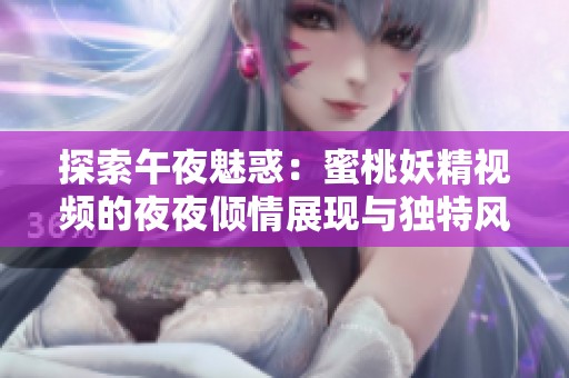 探索午夜魅惑：蜜桃妖精视频的夜夜倾情展现与独特风格