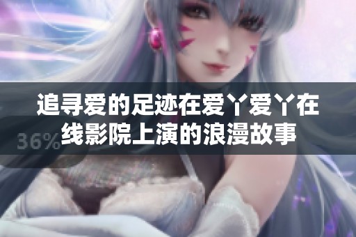 追寻爱的足迹在爱丫爱丫在线影院上演的浪漫故事