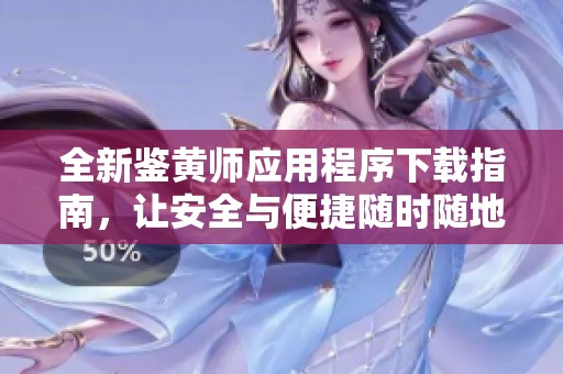 全新鉴黄师应用程序下载指南，让安全与便捷随时随地伴你行