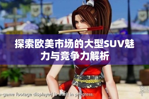 探索欧美市场的大型SUV魅力与竞争力解析