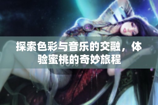 探索色彩与音乐的交融，体验蜜桃的奇妙旅程