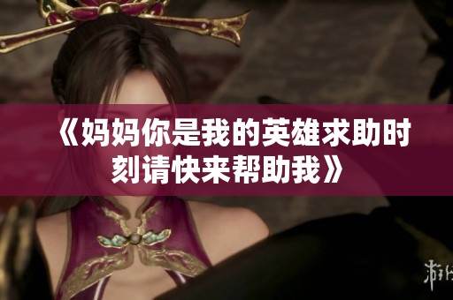 《妈妈你是我的英雄求助时刻请快来帮助我》