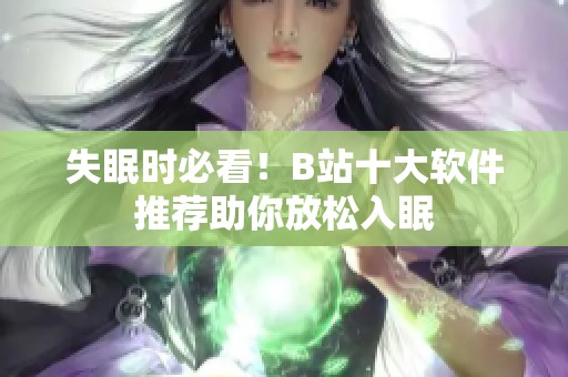失眠时必看！B站十大软件推荐助你放松入眠