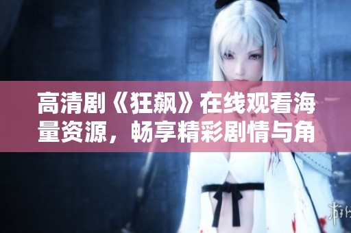 高清剧《狂飙》在线观看海量资源，畅享精彩剧情与角色魅力