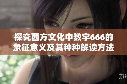 探究西方文化中数字666的象征意义及其种种解读方法