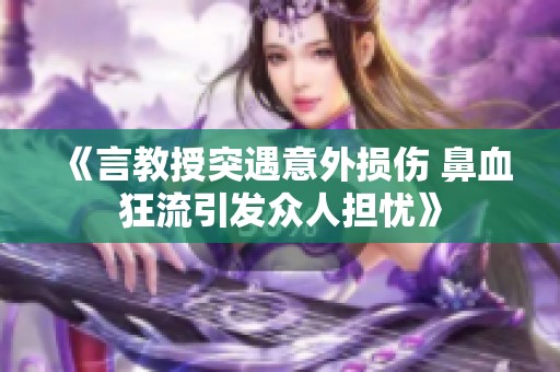 《言教授突遇意外损伤 鼻血狂流引发众人担忧》