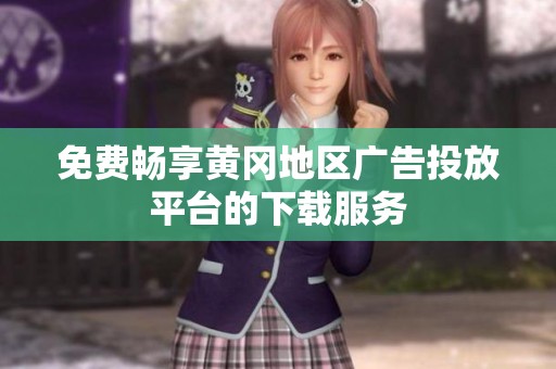 免费畅享黄冈地区广告投放平台的下载服务