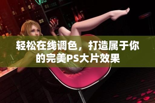 轻松在线调色，打造属于你的完美PS大片效果