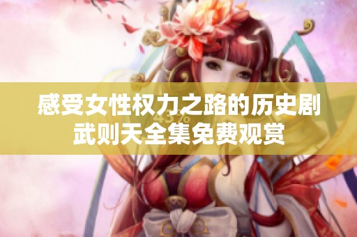 感受女性权力之路的历史剧武则天全集免费观赏