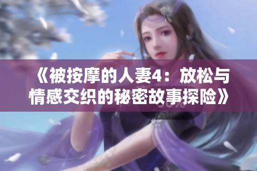 《被按摩的人妻4：放松与情感交织的秘密故事探险》
