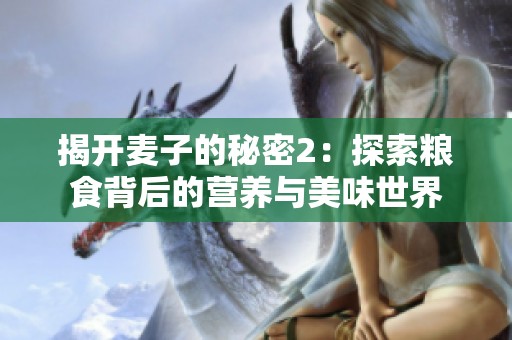 揭开麦子的秘密2：探索粮食背后的营养与美味世界