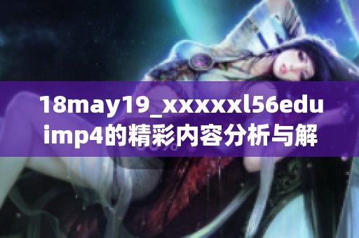 18may19_xxxxxl56eduimp4的精彩内容分析与解读分享