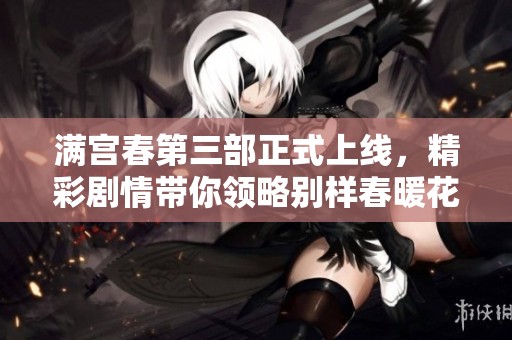 满宫春第三部正式上线，精彩剧情带你领略别样春暖花开的世界