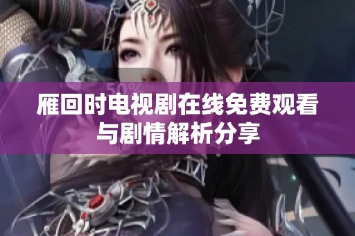 雁回时电视剧在线免费观看与剧情解析分享