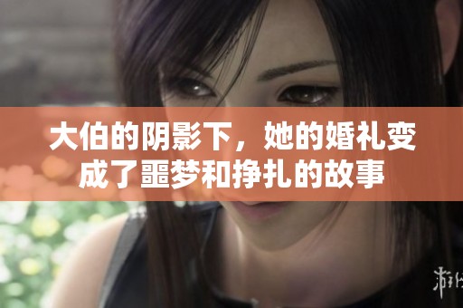 大伯的阴影下，她的婚礼变成了噩梦和挣扎的故事