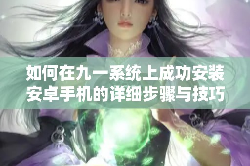 如何在九一系统上成功安装安卓手机的详细步骤与技巧