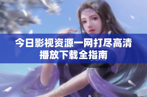 今日影视资源一网打尽高清播放下载全指南