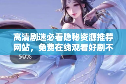 高清剧迷必看隐秘资源推荐网站，免费在线观看好剧不停歇