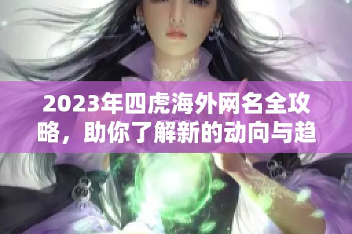 2023年四虎海外网名全攻略，助你了解新的动向与趋势