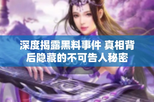 深度揭露黑料事件 真相背后隐藏的不可告人秘密