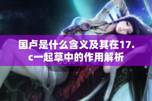 国卢是什么含义及其在17.c一起草中的作用解析