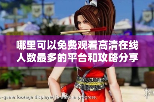 哪里可以免费观看高清在线人数最多的平台和攻略分享