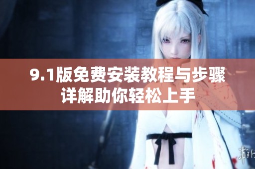 9.1版免费安装教程与步骤详解助你轻松上手
