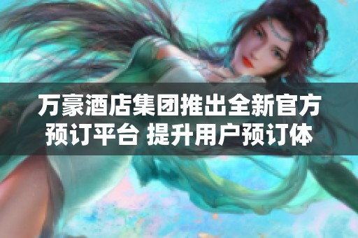 万豪酒店集团推出全新官方预订平台 提升用户预订体验