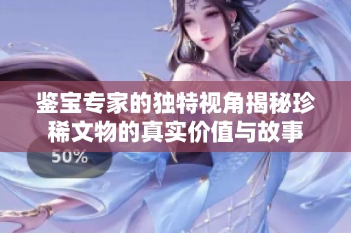 鉴宝专家的独特视角揭秘珍稀文物的真实价值与故事