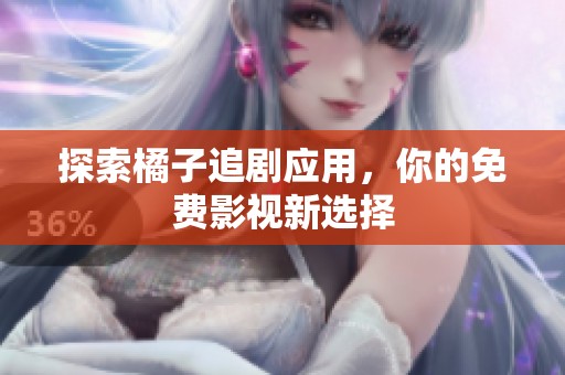探索橘子追剧应用，你的免费影视新选择