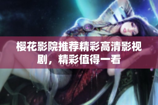 樱花影院推荐精彩高清影视剧，精彩值得一看