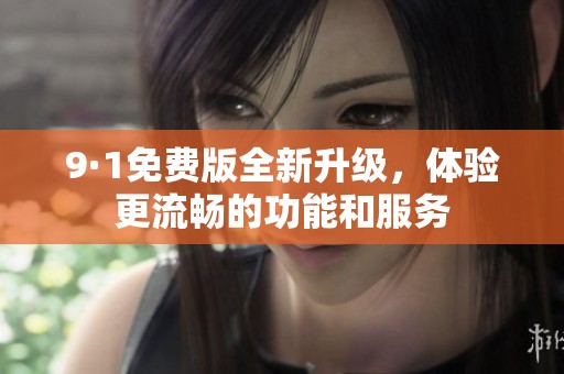 9·1免费版全新升级，体验更流畅的功能和服务