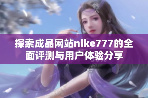 探索成品网站nike777的全面评测与用户体验分享