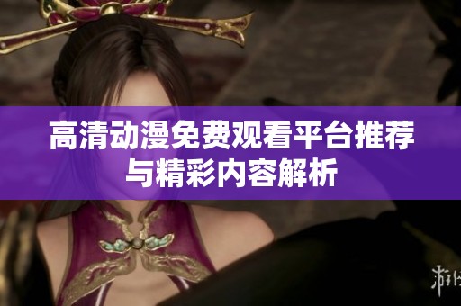 高清动漫免费观看平台推荐与精彩内容解析