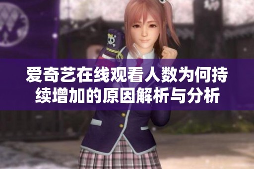 爱奇艺在线观看人数为何持续增加的原因解析与分析