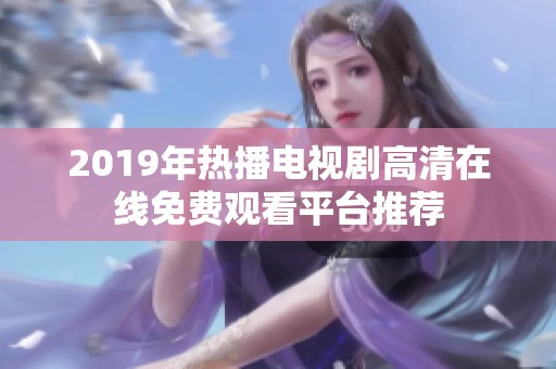 2019年热播电视剧高清在线免费观看平台推荐