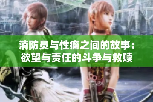 消防员与性瘾之间的故事：欲望与责任的斗争与救赎